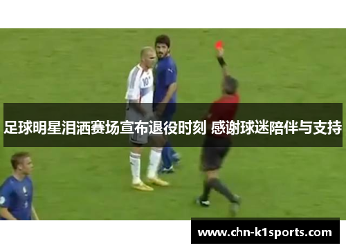足球明星泪洒赛场宣布退役时刻 感谢球迷陪伴与支持