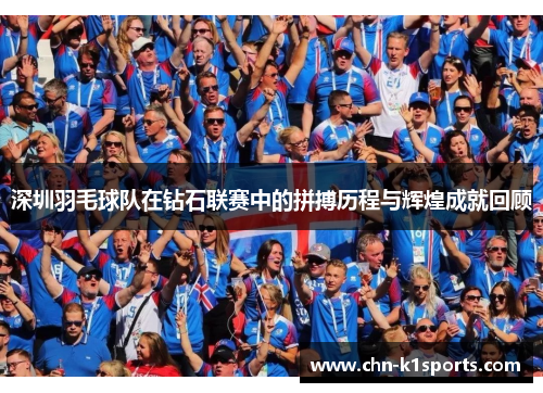 深圳羽毛球队在钻石联赛中的拼搏历程与辉煌成就回顾