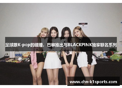 足球跟K-pop的碰撞，巴黎推出与BLACKPINK独家联名系列